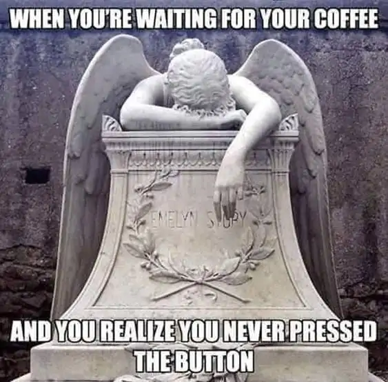 you never pressed the button for coffee