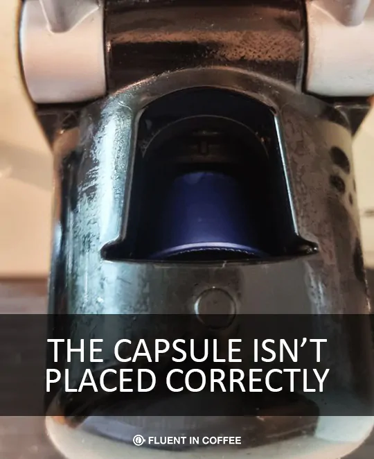The capsule isn't placed correctly